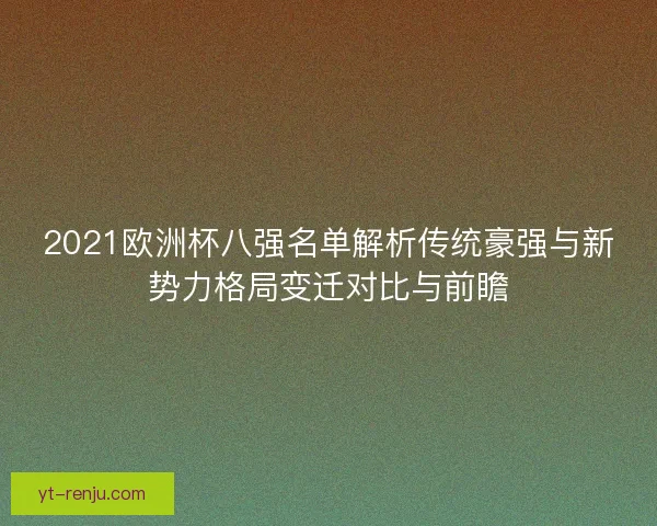 2021欧洲杯八强名单解析传统豪强与新势力格局变迁对比与前瞻