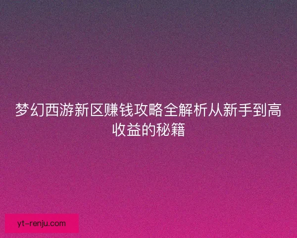 梦幻西游新区赚钱攻略全解析从新手到高收益的秘籍