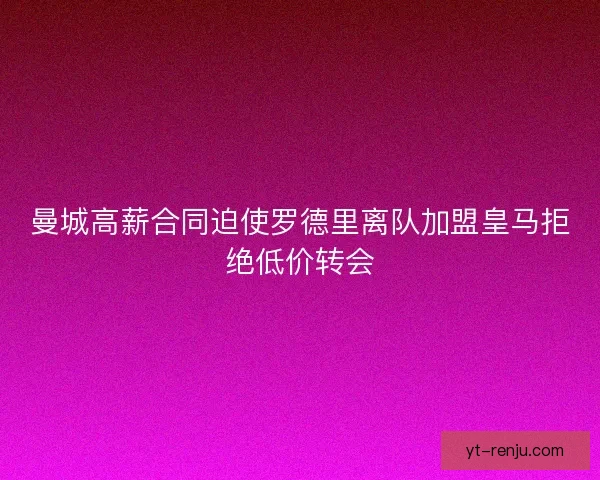 曼城高薪合同迫使罗德里离队加盟皇马拒绝低价转会